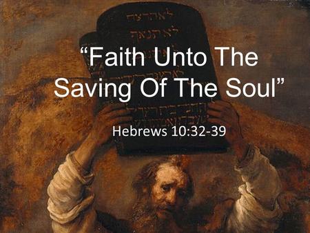 “Faith Unto The Saving Of The Soul” Hebrews 10:32-39.