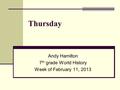 Thursday Andy Hamilton 7 th grade World History Week of February 11, 2013.