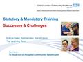Our Vision: To lead out-of-hospital community healthcare Statutory & Mandatory Training Successes & Challenges Marcia Daley, Rekha Halai, Sarah Hesni The.
