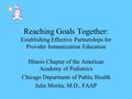 Reaching Goals Together: Establishing Effective Partnerships for Provider Immunization Education Illinois Chapter of the American Academy of Pediatrics.