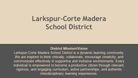 Larkspur-Corte Madera School District District Mission/Vision Larkspur-Corte Madera School District is a dynamic learning community. We are inspired to.