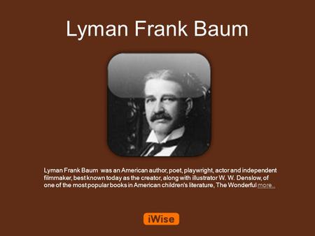 Lyman Frank Baum Lyman Frank Baum was an American author, poet, playwright, actor and independent filmmaker, best known today as the creator, along with.