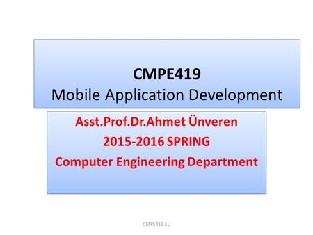 CMPE419 Mobile Application Development Asst.Prof.Dr.Ahmet Ünveren 2015-2016 SPRING Computer Engineering Department Asst.Prof.Dr.Ahmet Ünveren 2015-2016.