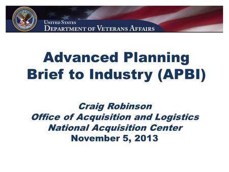 Advanced Planning Brief to Industry (APBI) Craig Robinson Office of Acquisition and Logistics National Acquisition Center November 5, 2013.