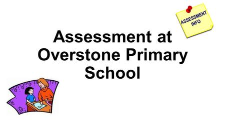 Assessment at Overstone Primary School. The levelling system has been removed for several reasons. Expectations meant that pupils were pushed on to the.