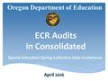 Oregon Department of Education April 2016 ECR Audits in Consolidated Special Education Spring Collection Data Conference.