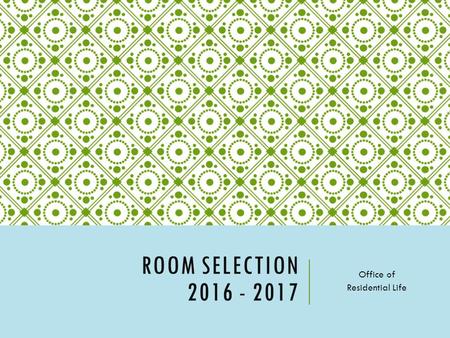 ROOM SELECTION 2016 - 2017 Office of Residential Life.