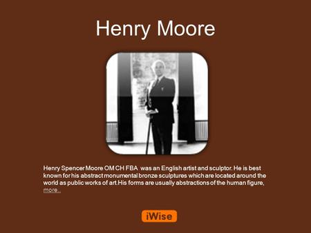 Henry Moore Henry Spencer Moore OM CH FBA was an English artist and sculptor. He is best known for his abstract monumental bronze sculptures which are.