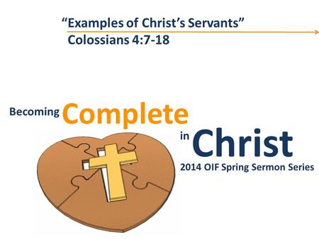 Christ Complete Becoming in Becoming Christ in Complete 2014 OIF Spring Sermon Series “Examples of Christ’s Servants” Colossians 4:7-18.
