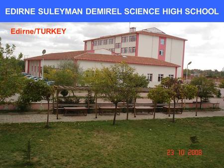 EDIRNE SULEYMAN DEMIREL SCIENCE HIGH SCHOOL Edirne/TURKEY.