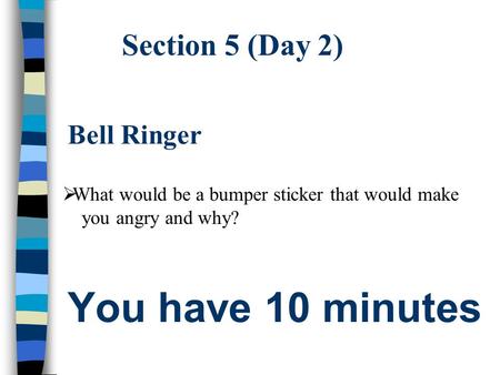 You have 10 minutes Section 5 (Day 2) Bell Ringer  What would be a bumper sticker that would make you angry and why?