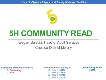 5H COMMUNITY READ Keegan Sulecki, Head of Adult Services Chelsea District Library Amount Requested: $3000 Intervention also funding in:  Year 1: $6900.