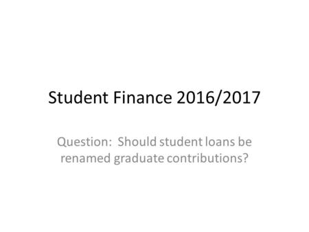 Student Finance 2016/2017 Question: Should student loans be renamed graduate contributions?