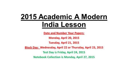2015 Academic A Modern India Lesson Date and Number Your Papers: Monday, April 20, 2015 Tuesday, April 21, 2015 Block Day: Wednesday, April 22 or Thursday,