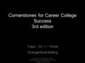 Cornerstones for Career College Success 3rd edition Topic: Ch. 1 - Thrive Change/Goal-Setting ©Pearson Education, Inc. (2013) Sherfield/Moody, Cornerstones.