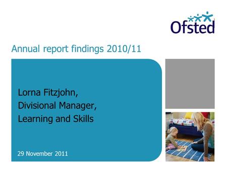 Annual report findings 2010/11 Lorna Fitzjohn, Divisional Manager, Learning and Skills 29 November 2011.