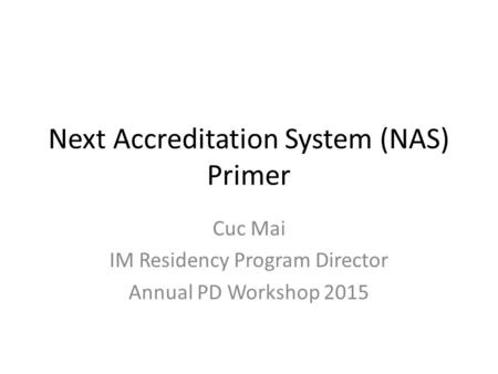 Next Accreditation System (NAS) Primer Cuc Mai IM Residency Program Director Annual PD Workshop 2015.