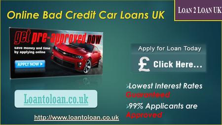 Online Bad Credit Car Loans UK  Lowest Interest Rates Guaranteed  99% Applicants are Approved Loantoloan.co.uk.