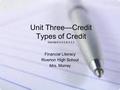 Unit Three—Credit Types of Credit Standard 4.4.2 & 4.2.3 Financial Literacy Riverton High School Mrs. Morrey.