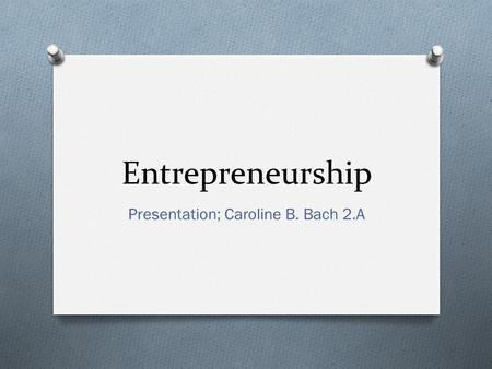 Entrepreneurship Presentation; Caroline B. Bach 2.A.