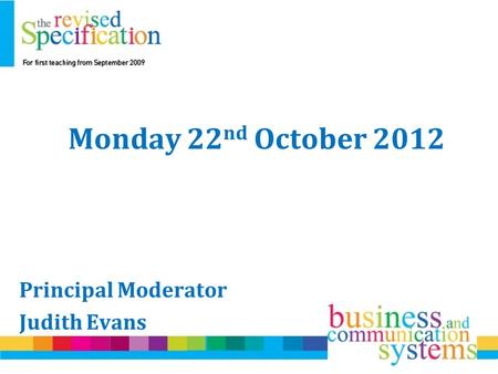 Monday 22 nd October 2012 Principal Moderator Judith Evans.