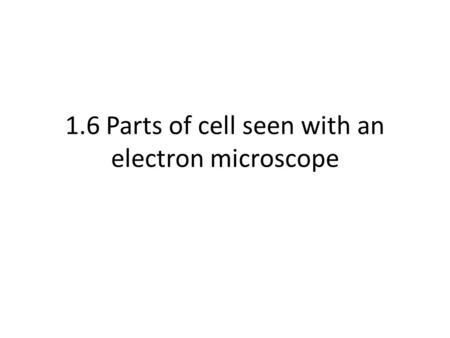 1.6 Parts of cell seen with an electron microscope.