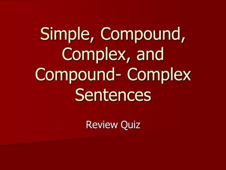 Simple, Compound, Complex, and Compound- Complex Sentences Review Quiz.