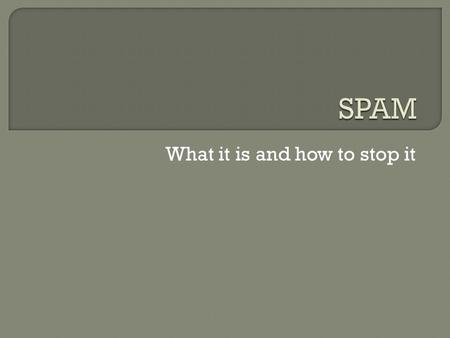 What it is and how to stop it.  What spam is.  Why it can be dangerous.  How to handle it.
