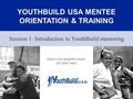 YOUTHBUILD USA MENTEE ORIENTATION & TRAINING Session 1: Introduction to YouthBuild mentoring 1 [Insert your program’s name, city/state, logo]