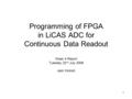 1 Programming of FPGA in LiCAS ADC for Continuous Data Readout Week 4 Report Tuesday 22 nd July 2008 Jack Hickish.