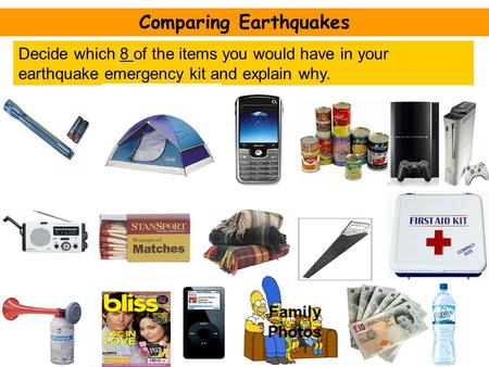Comparing Earthquakes Decide which 8 of the items you would have in your earthquake emergency kit and explain why. Family Photos.