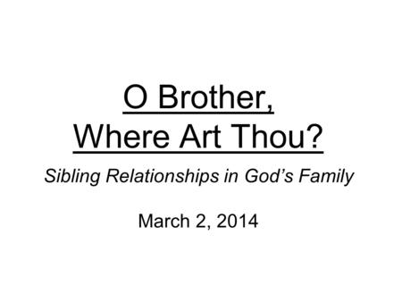 O Brother, Where Art Thou? Sibling Relationships in God’s Family March 2, 2014.