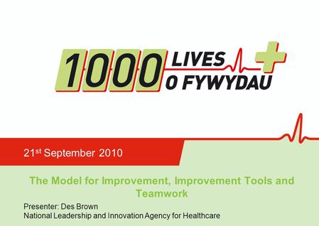 The Model for Improvement, Improvement Tools and Teamwork 21 st September 2010 Presenter: Des Brown National Leadership and Innovation Agency for Healthcare.