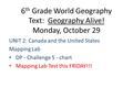 6 th Grade World Geography Text: Geography Alive! Monday, October 29 UNIT 2: Canada and the United States Mapping Lab DP - Challenge 5 - chart Mapping.