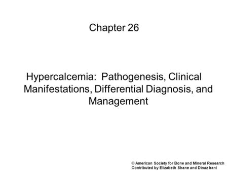 Chapter 26 Hypercalcemia: Pathogenesis, Clinical Manifestations, Differential Diagnosis, and Management © American Society for Bone and Mineral Research.