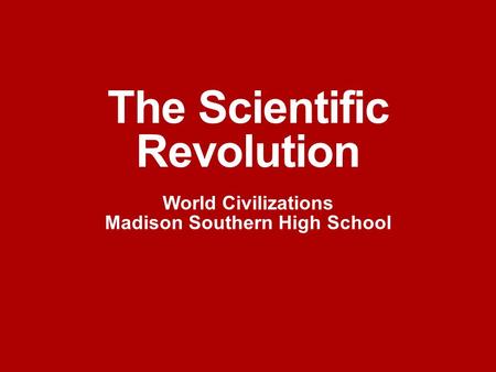 The Scientific Revolution World Civilizations Madison Southern High School.