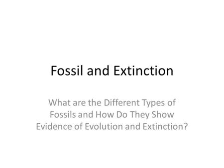 Fossil and Extinction What are the Different Types of Fossils and How Do They Show Evidence of Evolution and Extinction?