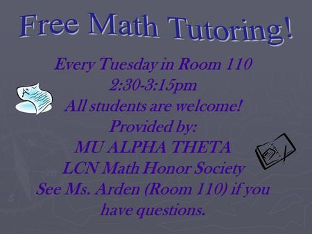 Every Tuesday in Room 110 2:30-3:15pm All students are welcome! Provided by: MU ALPHA THETA LCN Math Honor Society See Ms. Arden (Room 110) if you have.