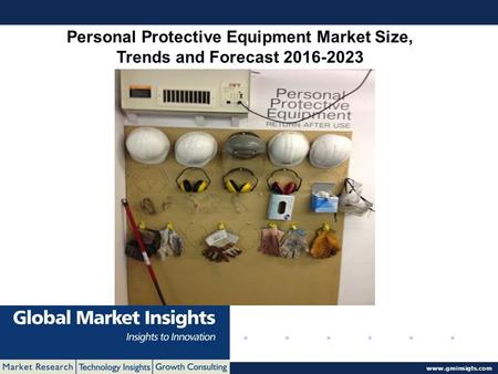 © 2016 Global Market Insights. All Rights Reserved www.gminsigts.com Personal Protective Equipment Market Size, Trends and Forecast 2016-2023.