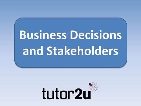 Business Decisions and Stakeholders. What is a stakeholder? A stakeholder is anyone who has a vested interest in the activities and decision making of.
