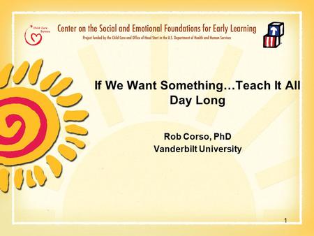 If We Want Something…Teach It All Day Long Rob Corso, PhD Vanderbilt University 1.