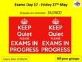 All pupils are reminded - SILENCE! Exams Day 17 - Friday 27 th May Expiry date: 27/05/16 All year groups.