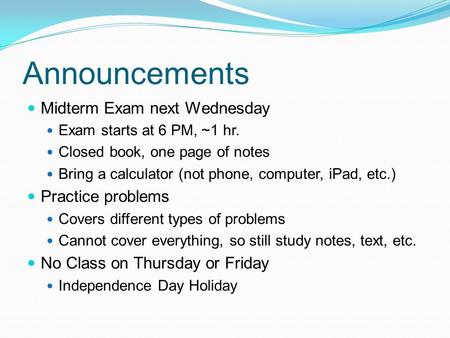 Announcements Midterm Exam next Wednesday Exam starts at 6 PM, ~1 hr. Closed book, one page of notes Bring a calculator (not phone, computer, iPad, etc.)