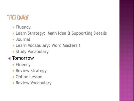  Fluency  Learn Strategy: Main Idea & Supporting Details  Journal  Learn Vocabulary: Word Masters 1  Study Vocabulary  Tomorrow  Fluency  Review.