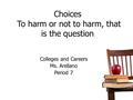 Choices To harm or not to harm, that is the question Colleges and Careers Ms. Arellano Period 7.