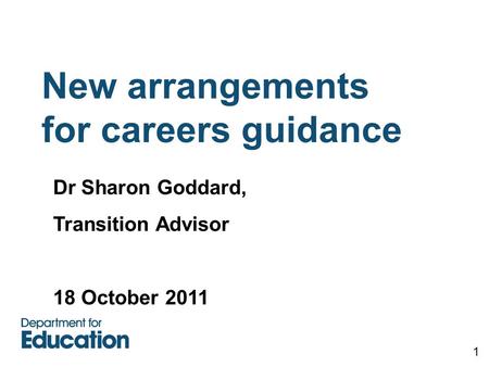 New arrangements for careers guidance 1 Dr Sharon Goddard, Transition Advisor 18 October 2011.