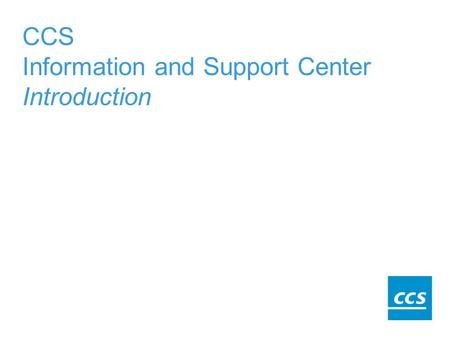 CCS Information and Support Center Introduction. What is the information center for?  Not only does our web-based.