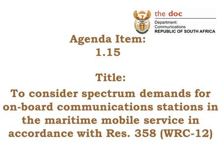 Agenda Item: 1.15 Title: To consider spectrum demands for on-board communications stations in the maritime mobile service in accordance with Res. 358 (WRC-12)