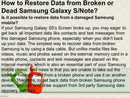 How to Restore Data from Broken or Dead Samsung Galaxy S/Note? Is it possible to restore data from a damaged Samsung mobile? If your Samsung Galaxy S5's.