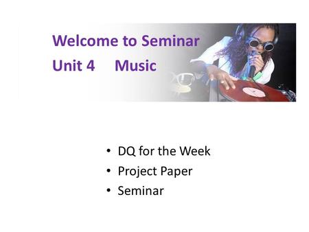 DQ for the Week Project Paper Seminar Welcome to Seminar Unit 4 Music.